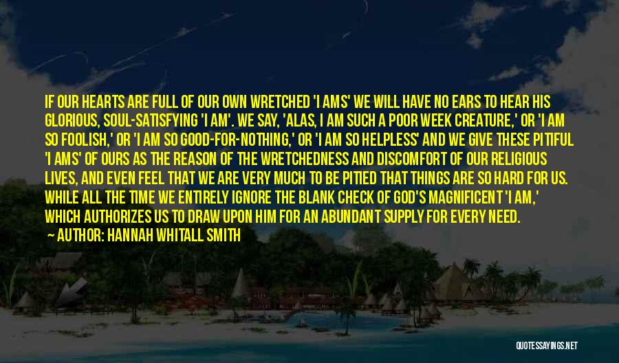 Hannah Whitall Smith Quotes: If Our Hearts Are Full Of Our Own Wretched 'i Ams' We Will Have No Ears To Hear His Glorious,