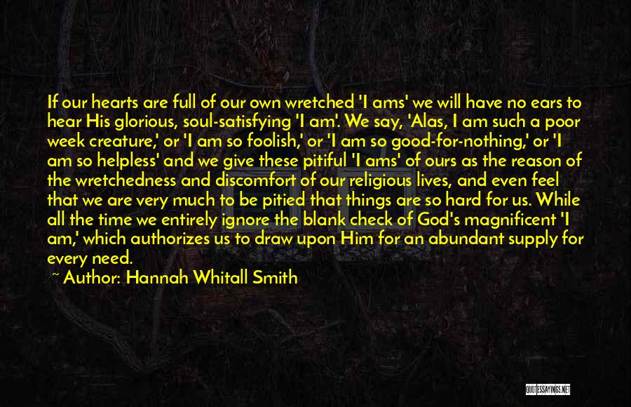 Hannah Whitall Smith Quotes: If Our Hearts Are Full Of Our Own Wretched 'i Ams' We Will Have No Ears To Hear His Glorious,