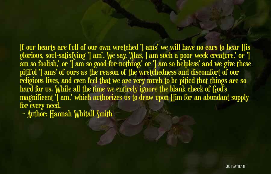 Hannah Whitall Smith Quotes: If Our Hearts Are Full Of Our Own Wretched 'i Ams' We Will Have No Ears To Hear His Glorious,