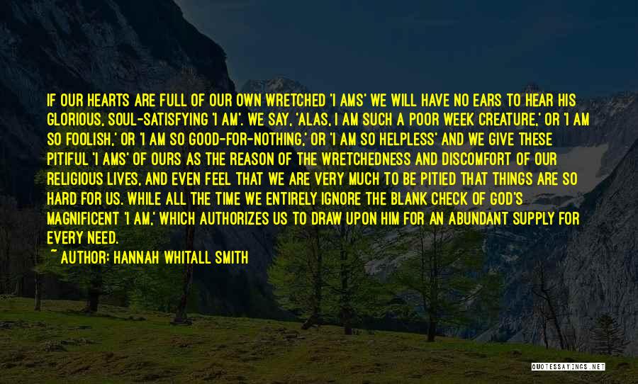 Hannah Whitall Smith Quotes: If Our Hearts Are Full Of Our Own Wretched 'i Ams' We Will Have No Ears To Hear His Glorious,