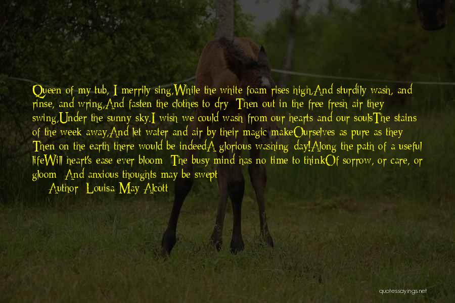 Louisa May Alcott Quotes: Queen Of My Tub, I Merrily Sing,while The White Foam Rises High,and Sturdily Wash, And Rinse, And Wring,and Fasten The