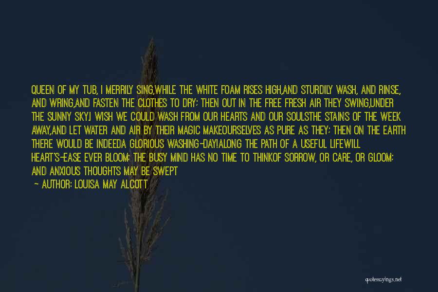 Louisa May Alcott Quotes: Queen Of My Tub, I Merrily Sing,while The White Foam Rises High,and Sturdily Wash, And Rinse, And Wring,and Fasten The