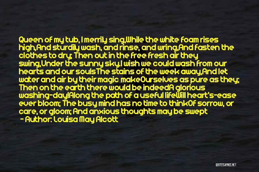 Louisa May Alcott Quotes: Queen Of My Tub, I Merrily Sing,while The White Foam Rises High,and Sturdily Wash, And Rinse, And Wring,and Fasten The