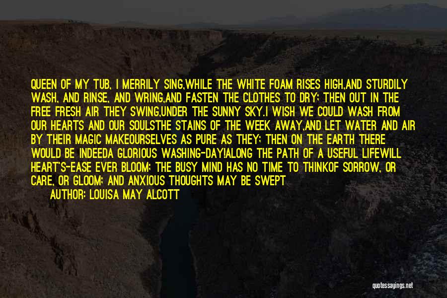 Louisa May Alcott Quotes: Queen Of My Tub, I Merrily Sing,while The White Foam Rises High,and Sturdily Wash, And Rinse, And Wring,and Fasten The