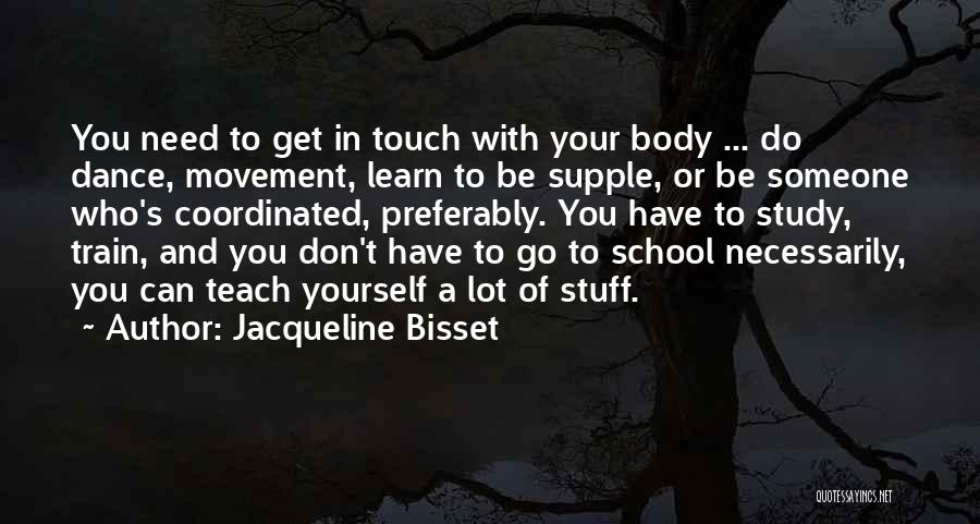 Jacqueline Bisset Quotes: You Need To Get In Touch With Your Body ... Do Dance, Movement, Learn To Be Supple, Or Be Someone