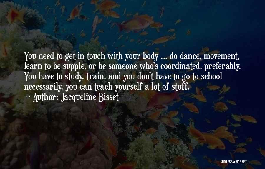 Jacqueline Bisset Quotes: You Need To Get In Touch With Your Body ... Do Dance, Movement, Learn To Be Supple, Or Be Someone