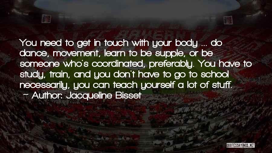 Jacqueline Bisset Quotes: You Need To Get In Touch With Your Body ... Do Dance, Movement, Learn To Be Supple, Or Be Someone