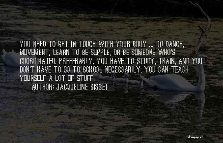 Jacqueline Bisset Quotes: You Need To Get In Touch With Your Body ... Do Dance, Movement, Learn To Be Supple, Or Be Someone