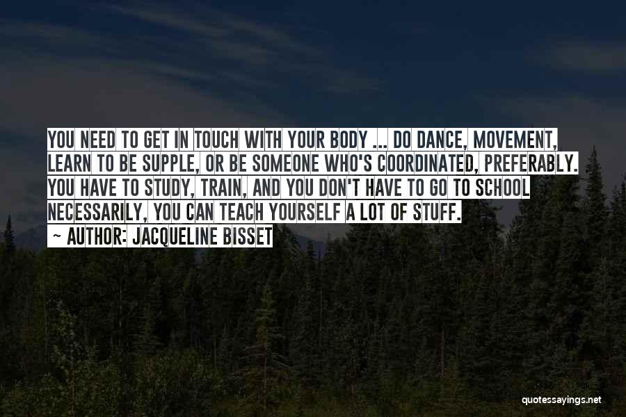 Jacqueline Bisset Quotes: You Need To Get In Touch With Your Body ... Do Dance, Movement, Learn To Be Supple, Or Be Someone