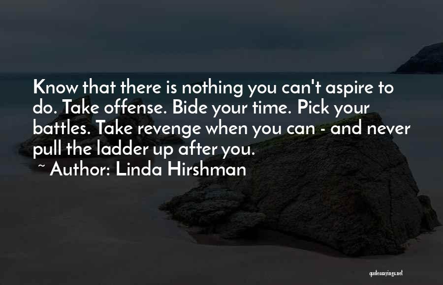 Linda Hirshman Quotes: Know That There Is Nothing You Can't Aspire To Do. Take Offense. Bide Your Time. Pick Your Battles. Take Revenge