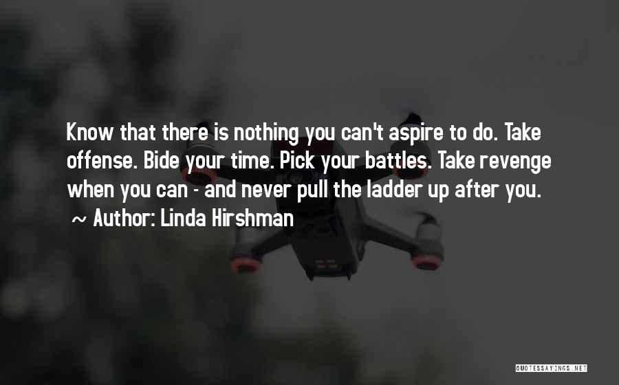 Linda Hirshman Quotes: Know That There Is Nothing You Can't Aspire To Do. Take Offense. Bide Your Time. Pick Your Battles. Take Revenge