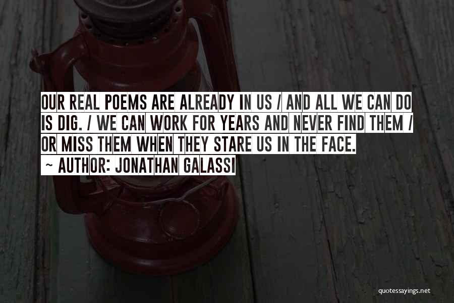 Jonathan Galassi Quotes: Our Real Poems Are Already In Us / And All We Can Do Is Dig. / We Can Work For