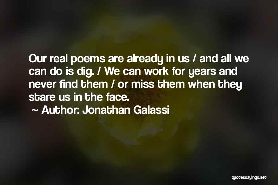 Jonathan Galassi Quotes: Our Real Poems Are Already In Us / And All We Can Do Is Dig. / We Can Work For