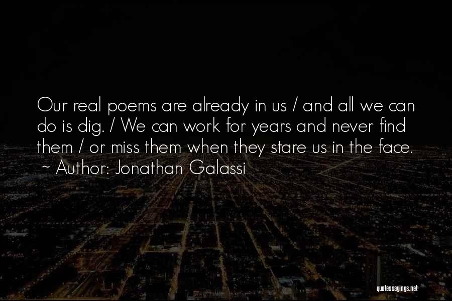 Jonathan Galassi Quotes: Our Real Poems Are Already In Us / And All We Can Do Is Dig. / We Can Work For