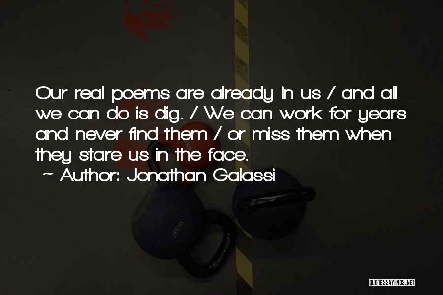 Jonathan Galassi Quotes: Our Real Poems Are Already In Us / And All We Can Do Is Dig. / We Can Work For