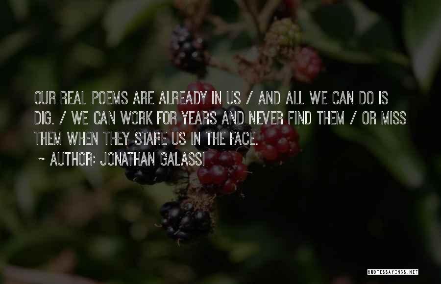 Jonathan Galassi Quotes: Our Real Poems Are Already In Us / And All We Can Do Is Dig. / We Can Work For