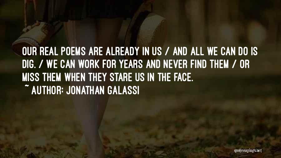 Jonathan Galassi Quotes: Our Real Poems Are Already In Us / And All We Can Do Is Dig. / We Can Work For