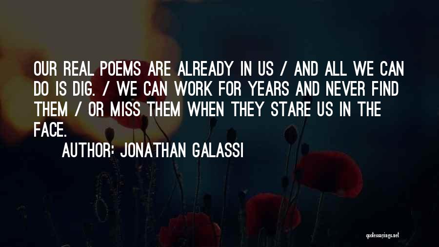 Jonathan Galassi Quotes: Our Real Poems Are Already In Us / And All We Can Do Is Dig. / We Can Work For