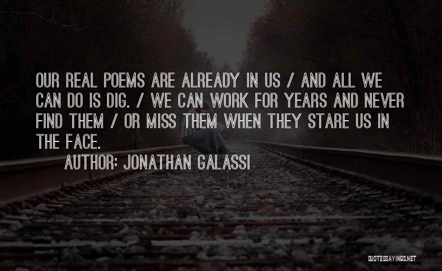 Jonathan Galassi Quotes: Our Real Poems Are Already In Us / And All We Can Do Is Dig. / We Can Work For