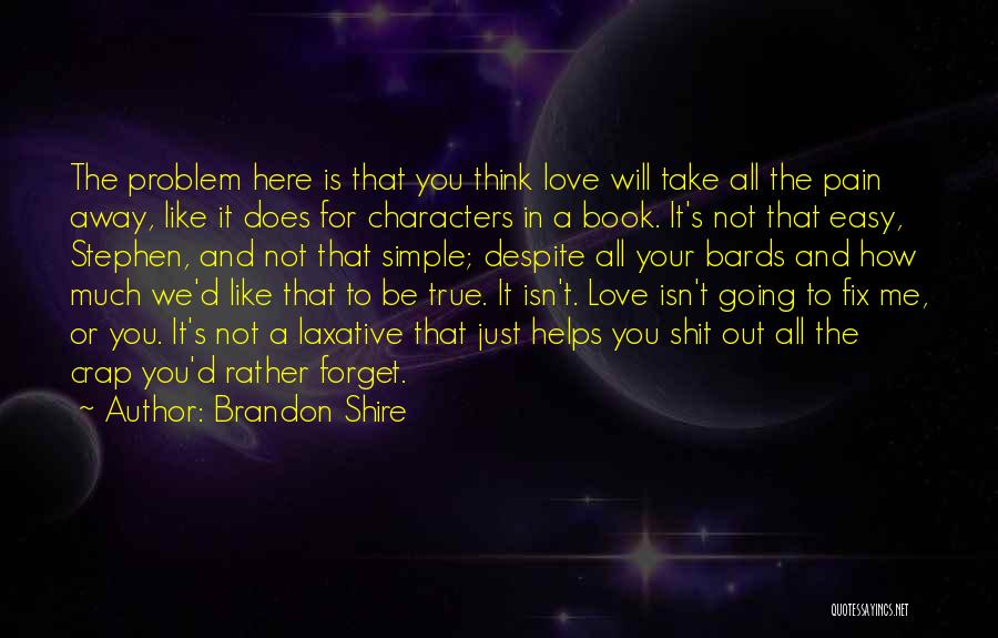 Brandon Shire Quotes: The Problem Here Is That You Think Love Will Take All The Pain Away, Like It Does For Characters In