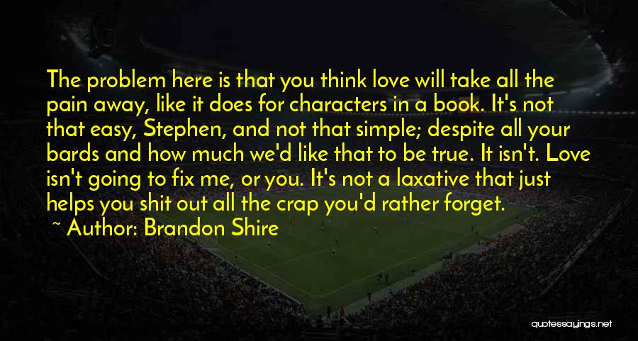 Brandon Shire Quotes: The Problem Here Is That You Think Love Will Take All The Pain Away, Like It Does For Characters In