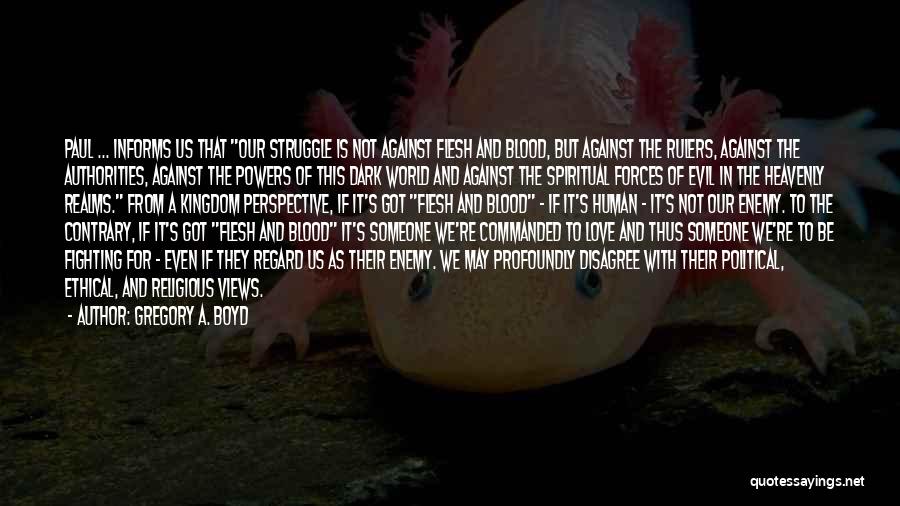 Gregory A. Boyd Quotes: Paul ... Informs Us That Our Struggle Is Not Against Flesh And Blood, But Against The Rulers, Against The Authorities,