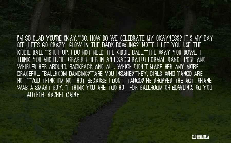 Rachel Caine Quotes: I'm So Glad You're Okay.so, How Do We Celebrate My Okayness? It's My Day Off. Let's Go Crazy. Glow-in-the-dark Bowling?noi'll