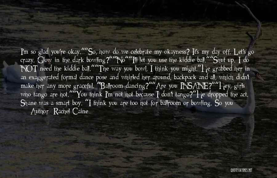 Rachel Caine Quotes: I'm So Glad You're Okay.so, How Do We Celebrate My Okayness? It's My Day Off. Let's Go Crazy. Glow-in-the-dark Bowling?noi'll