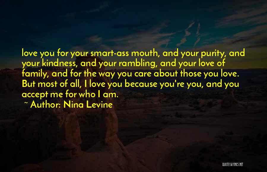 Nina Levine Quotes: Love You For Your Smart-ass Mouth, And Your Purity, And Your Kindness, And Your Rambling, And Your Love Of Family,