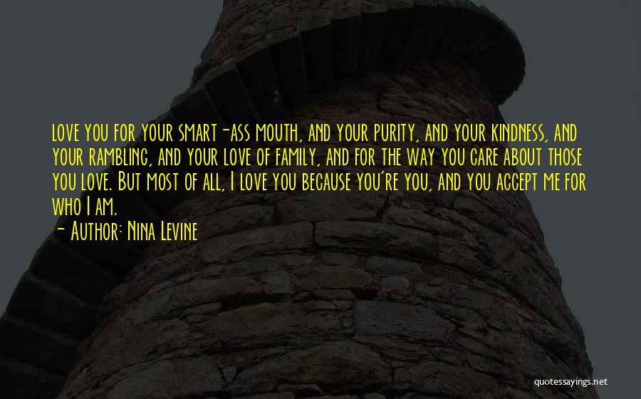 Nina Levine Quotes: Love You For Your Smart-ass Mouth, And Your Purity, And Your Kindness, And Your Rambling, And Your Love Of Family,