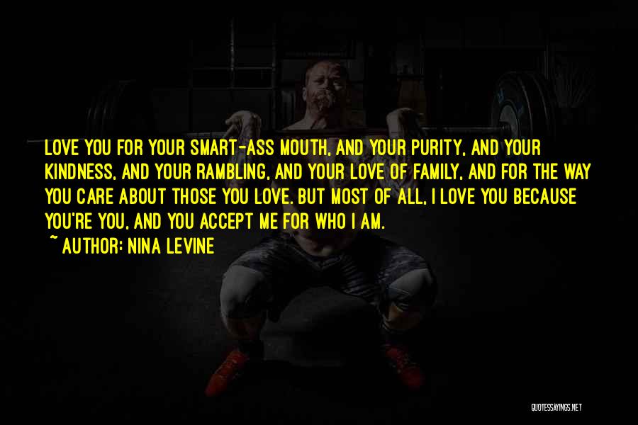 Nina Levine Quotes: Love You For Your Smart-ass Mouth, And Your Purity, And Your Kindness, And Your Rambling, And Your Love Of Family,