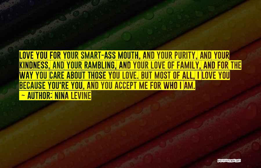 Nina Levine Quotes: Love You For Your Smart-ass Mouth, And Your Purity, And Your Kindness, And Your Rambling, And Your Love Of Family,