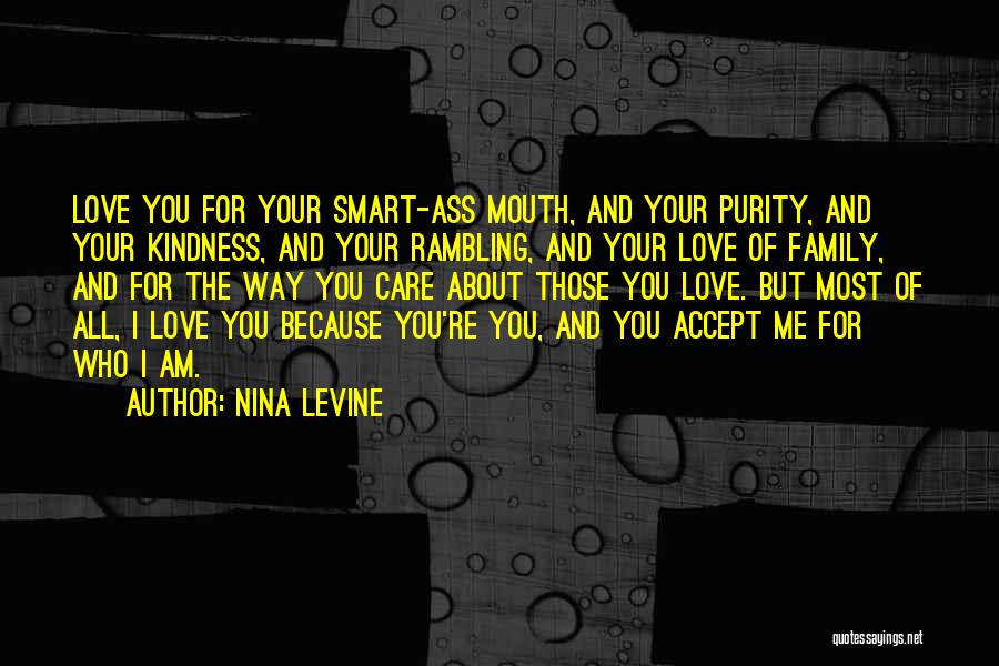 Nina Levine Quotes: Love You For Your Smart-ass Mouth, And Your Purity, And Your Kindness, And Your Rambling, And Your Love Of Family,