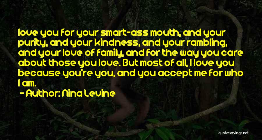 Nina Levine Quotes: Love You For Your Smart-ass Mouth, And Your Purity, And Your Kindness, And Your Rambling, And Your Love Of Family,