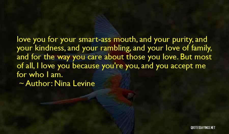 Nina Levine Quotes: Love You For Your Smart-ass Mouth, And Your Purity, And Your Kindness, And Your Rambling, And Your Love Of Family,