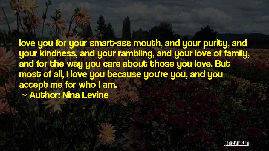Nina Levine Quotes: Love You For Your Smart-ass Mouth, And Your Purity, And Your Kindness, And Your Rambling, And Your Love Of Family,