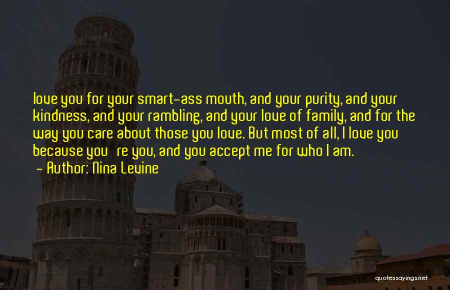 Nina Levine Quotes: Love You For Your Smart-ass Mouth, And Your Purity, And Your Kindness, And Your Rambling, And Your Love Of Family,