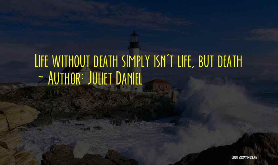 Juliet Daniel Quotes: Life Without Death Simply Isn't Life, But Death