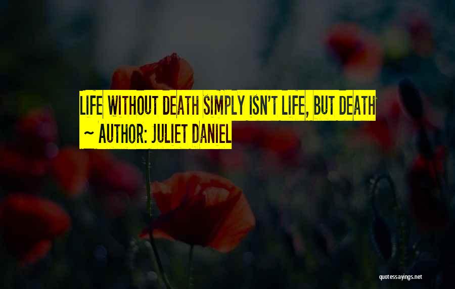 Juliet Daniel Quotes: Life Without Death Simply Isn't Life, But Death