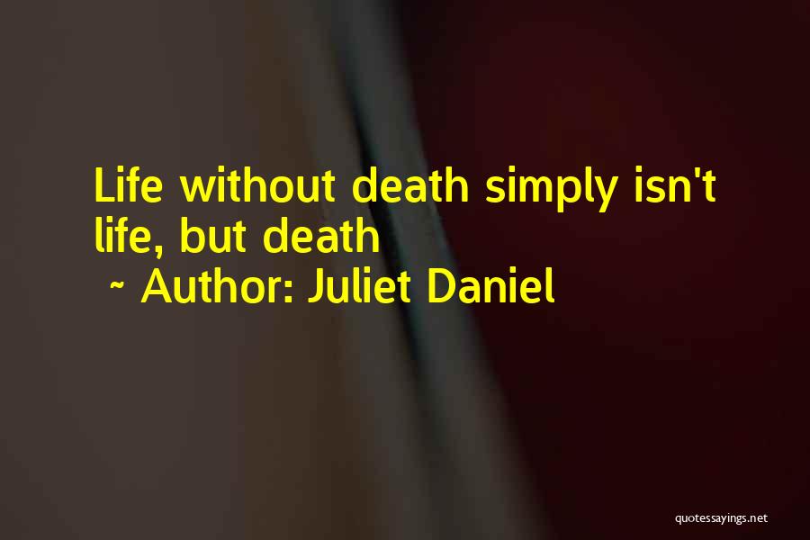 Juliet Daniel Quotes: Life Without Death Simply Isn't Life, But Death