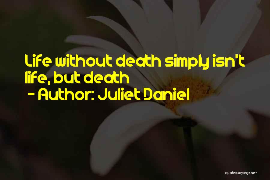 Juliet Daniel Quotes: Life Without Death Simply Isn't Life, But Death