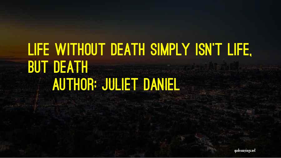 Juliet Daniel Quotes: Life Without Death Simply Isn't Life, But Death