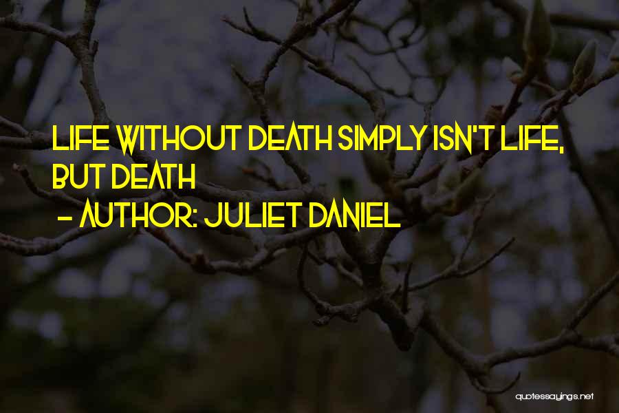 Juliet Daniel Quotes: Life Without Death Simply Isn't Life, But Death