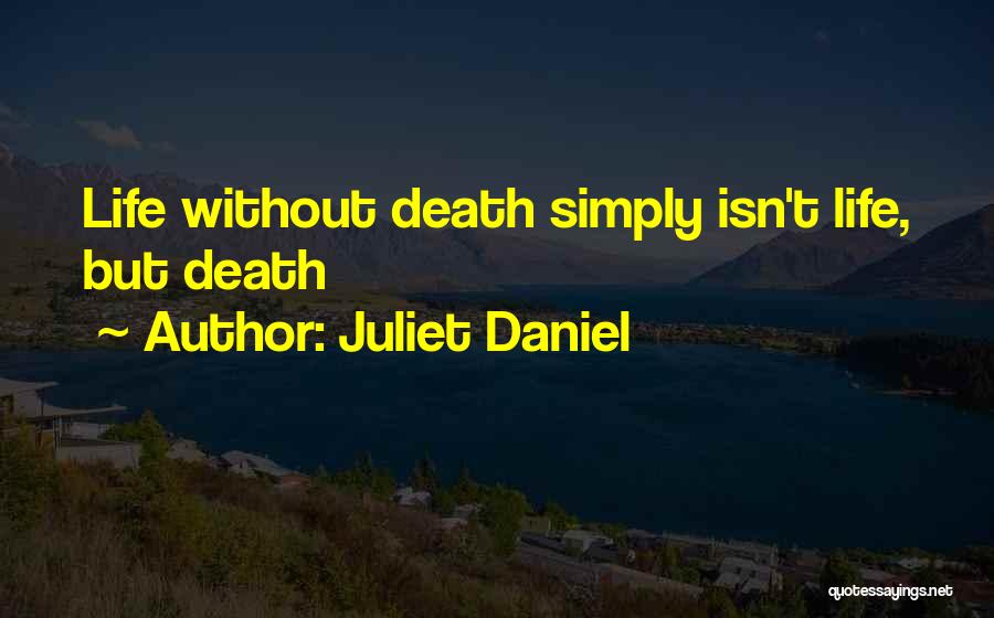 Juliet Daniel Quotes: Life Without Death Simply Isn't Life, But Death