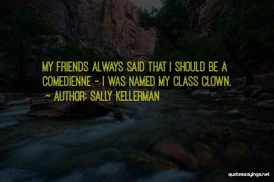 Sally Kellerman Quotes: My Friends Always Said That I Should Be A Comedienne - I Was Named My Class Clown.
