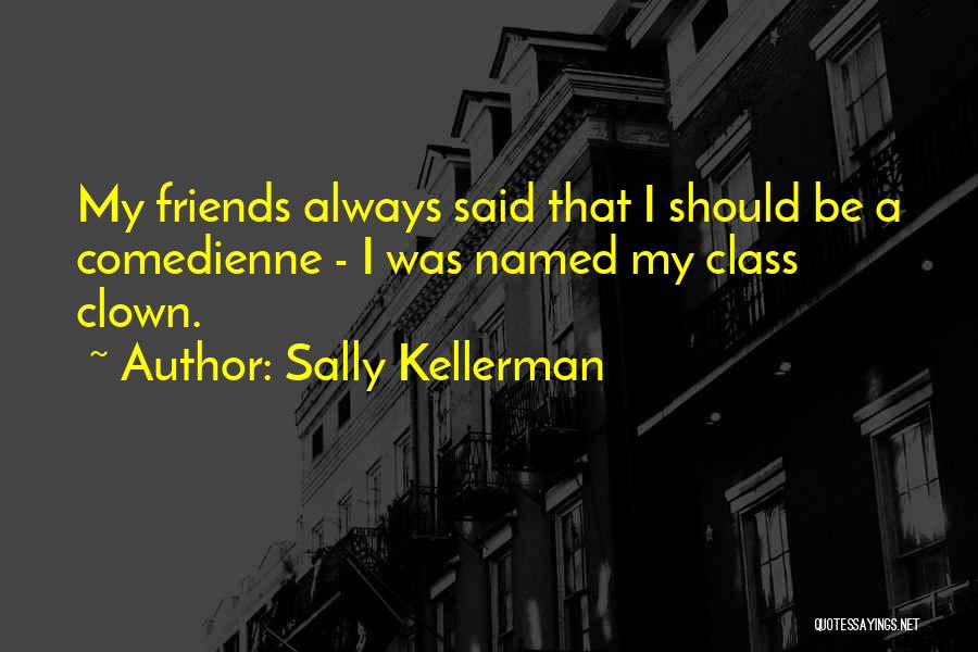 Sally Kellerman Quotes: My Friends Always Said That I Should Be A Comedienne - I Was Named My Class Clown.