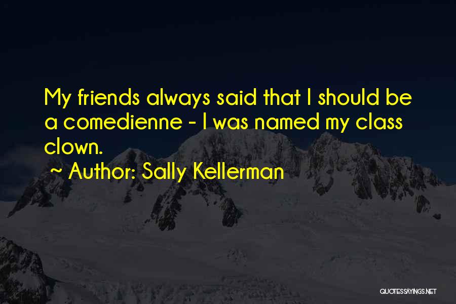 Sally Kellerman Quotes: My Friends Always Said That I Should Be A Comedienne - I Was Named My Class Clown.