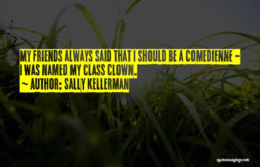 Sally Kellerman Quotes: My Friends Always Said That I Should Be A Comedienne - I Was Named My Class Clown.