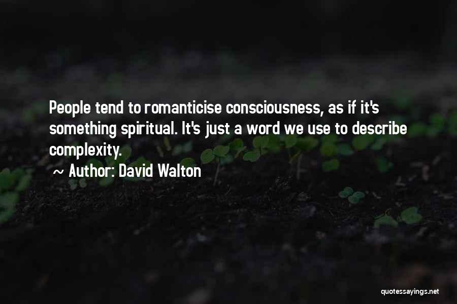 David Walton Quotes: People Tend To Romanticise Consciousness, As If It's Something Spiritual. It's Just A Word We Use To Describe Complexity.