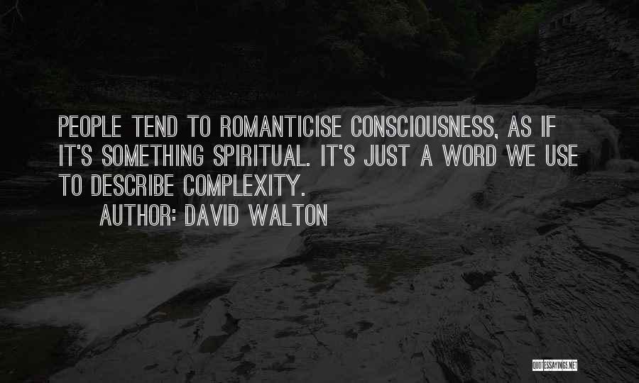 David Walton Quotes: People Tend To Romanticise Consciousness, As If It's Something Spiritual. It's Just A Word We Use To Describe Complexity.